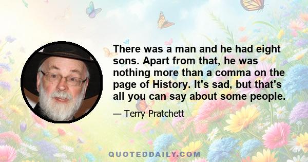 There was a man and he had eight sons. Apart from that, he was nothing more than a comma on the page of History. It's sad, but that's all you can say about some people.