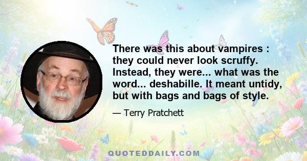 There was this about vampires : they could never look scruffy. Instead, they were... what was the word... deshabille. It meant untidy, but with bags and bags of style.