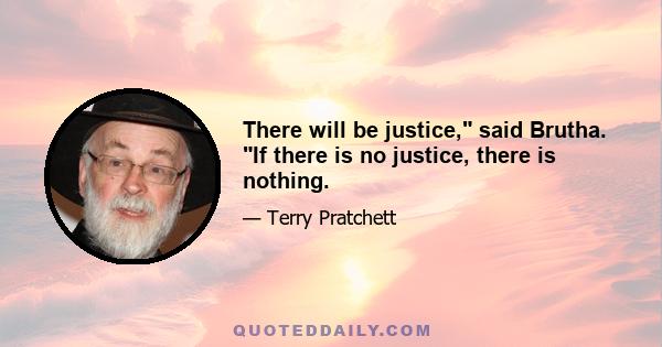 There will be justice, said Brutha. If there is no justice, there is nothing.