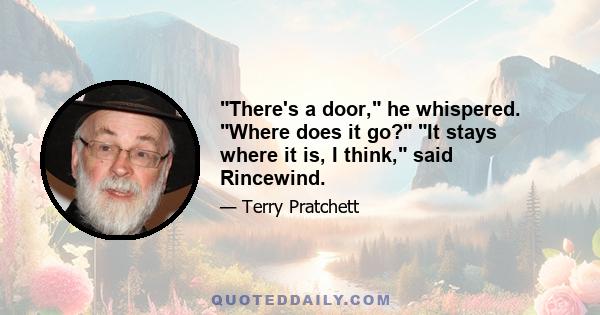 There's a door, he whispered. Where does it go? It stays where it is, I think, said Rincewind.