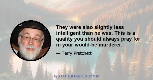 They were also slightly less intelligent than he was. This is a quality you should always pray for in your would-be murderer.