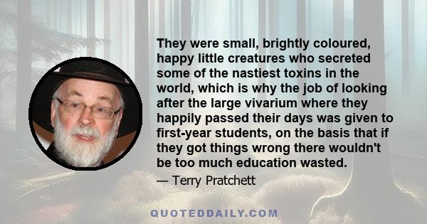 They were small, brightly coloured, happy little creatures who secreted some of the nastiest toxins in the world, which is why the job of looking after the large vivarium where they happily passed their days was given