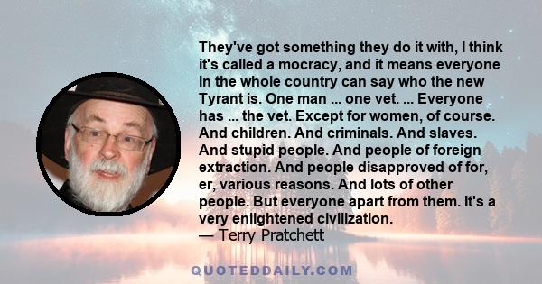 They've got something they do it with, I think it's called a mocracy, and it means everyone in the whole country can say who the new Tyrant is. One man ... one vet. ... Everyone has ... the vet. Except for women, of