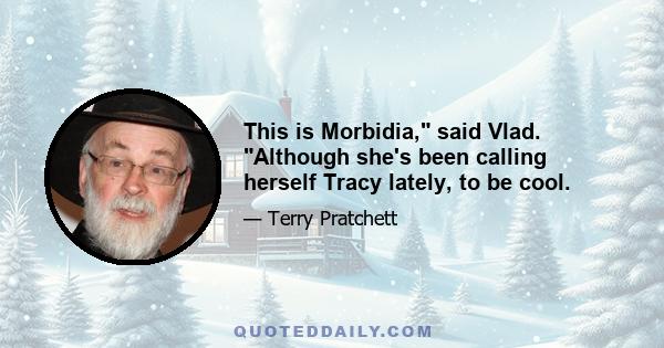 This is Morbidia, said Vlad. Although she's been calling herself Tracy lately, to be cool.