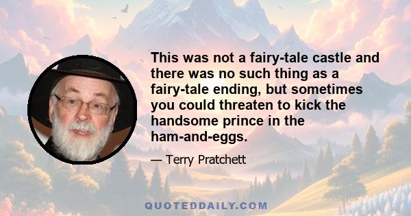 This was not a fairy-tale castle and there was no such thing as a fairy-tale ending, but sometimes you could threaten to kick the handsome prince in the ham-and-eggs.