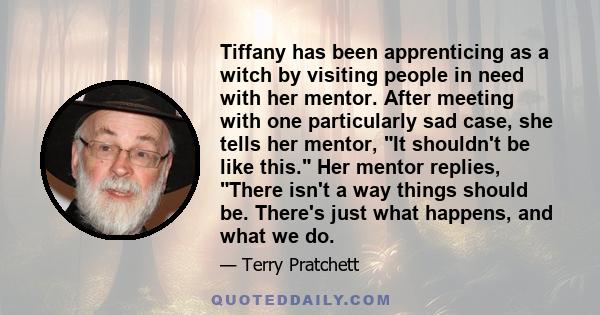 Tiffany has been apprenticing as a witch by visiting people in need with her mentor. After meeting with one particularly sad case, she tells her mentor, It shouldn't be like this. Her mentor replies, There isn't a way