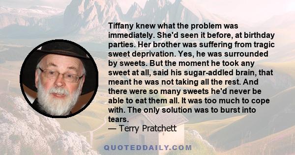 Tiffany knew what the problem was immediately. She'd seen it before, at birthday parties. Her brother was suffering from tragic sweet deprivation. Yes, he was surrounded by sweets. But the moment he took any sweet at