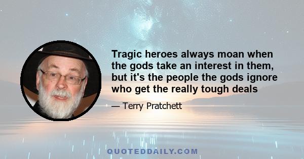 Tragic heroes always moan when the gods take an interest in them, but it's the people the gods ignore who get the really tough deals