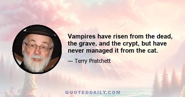 Vampires have risen from the dead, the grave, and the crypt, but have never managed it from the cat.