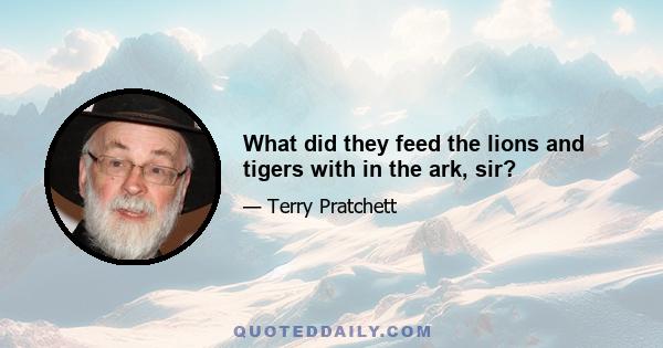 What did they feed the lions and tigers with in the ark, sir?