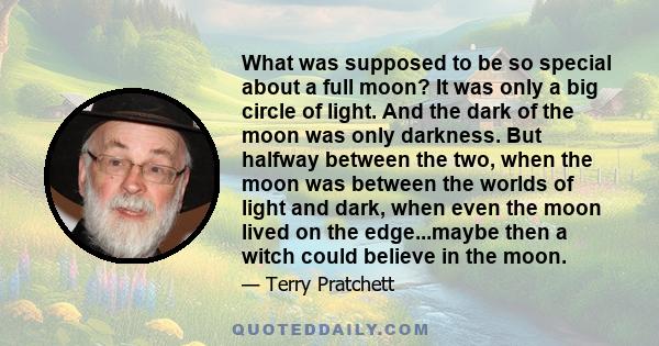 What was supposed to be so special about a full moon? It was only a big circle of light. And the dark of the moon was only darkness. But halfway between the two, when the moon was between the worlds of light and dark,