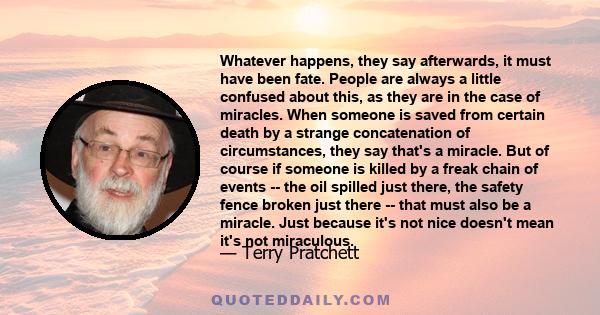 Whatever happens, they say afterwards, it must have been fate. People are always a little confused about this, as they are in the case of miracles. When someone is saved from certain death by a strange concatenation of