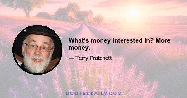 What's money interested in? More money.