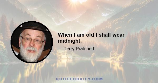 When I am old I shall wear midnight.