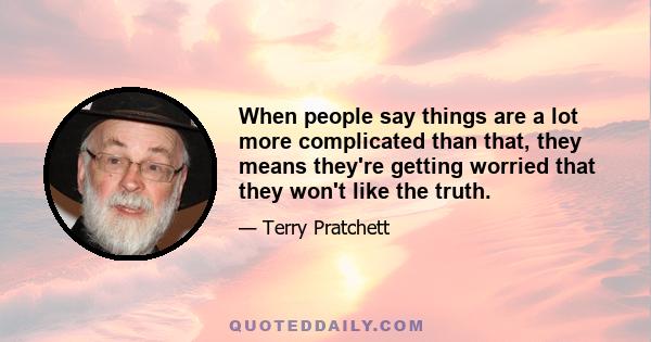 When people say things are a lot more complicated than that, they means they're getting worried that they won't like the truth.