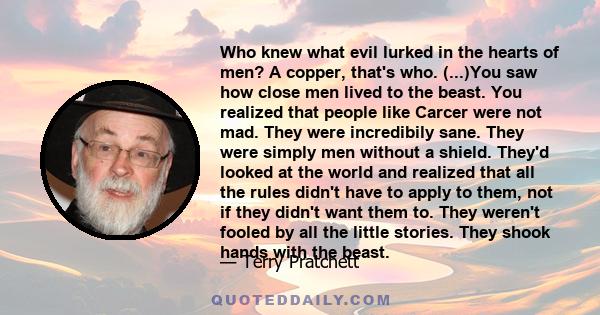 Who knew what evil lurked in the hearts of men? A copper, that's who. (...)You saw how close men lived to the beast. You realized that people like Carcer were not mad. They were incredibily sane. They were simply men