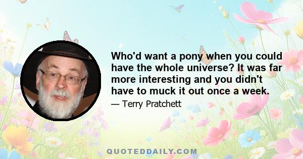 Who'd want a pony when you could have the whole universe? It was far more interesting and you didn't have to muck it out once a week.