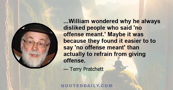 ...William wondered why he always disliked people who said 'no offense meant.' Maybe it was because they found it easier to to say 'no offense meant' than actually to refrain from giving offense.