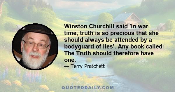 Winston Churchill said 'In war time, truth is so precious that she should always be attended by a bodyguard of lies'. Any book called The Truth should therefore have one.