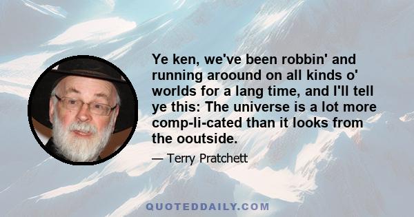 Ye ken, we've been robbin' and running aroound on all kinds o' worlds for a lang time, and I'll tell ye this: The universe is a lot more comp-li-cated than it looks from the ooutside.