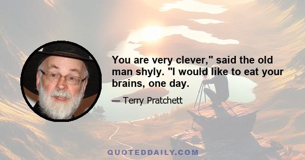 You are very clever, said the old man shyly. I would like to eat your brains, one day.