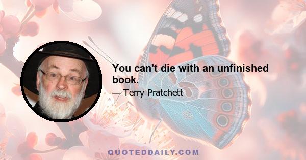 You can't die with an unfinished book.