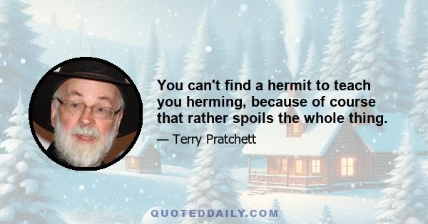 You can't find a hermit to teach you herming, because of course that rather spoils the whole thing.