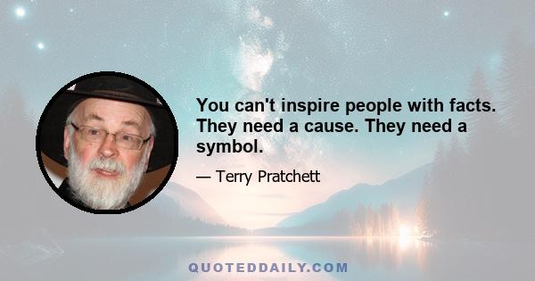 You can't inspire people with facts. They need a cause. They need a symbol.