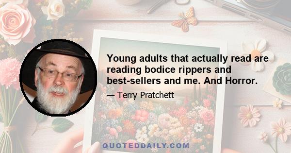 Young adults that actually read are reading bodice rippers and best-sellers and me. And Horror.