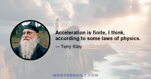 Acceleration is finite, I think, according to some laws of physics.