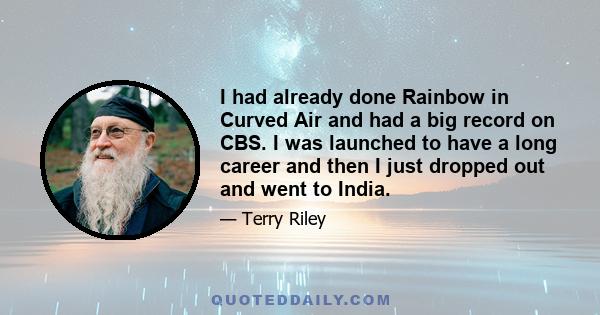 I had already done Rainbow in Curved Air and had a big record on CBS. I was launched to have a long career and then I just dropped out and went to India.