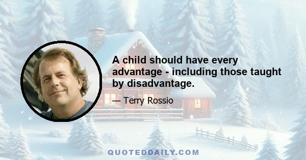 A child should have every advantage - including those taught by disadvantage.