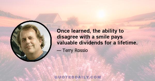 Once learned, the ability to disagree with a smile pays valuable dividends for a lifetime.