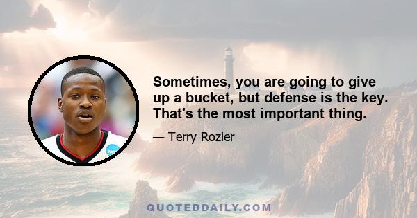 Sometimes, you are going to give up a bucket, but defense is the key. That's the most important thing.