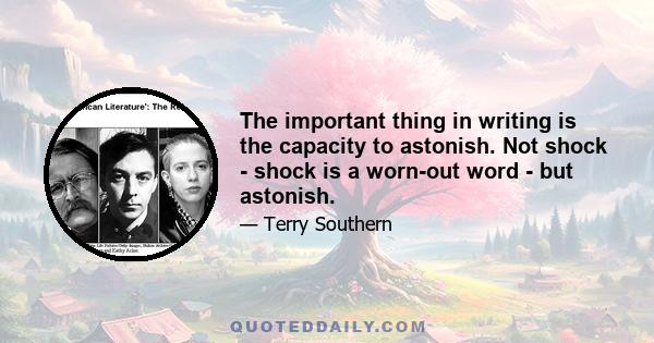 The important thing in writing is the capacity to astonish. Not shock - shock is a worn-out word - but astonish.