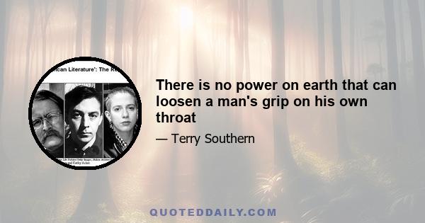 There is no power on earth that can loosen a man's grip on his own throat