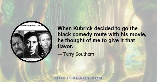 When Kubrick decided to go the black comedy route with his movie, he thought of me to give it that flavor.