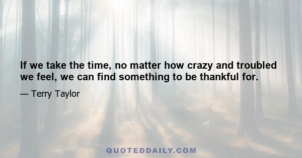 If we take the time, no matter how crazy and troubled we feel, we can find something to be thankful for.