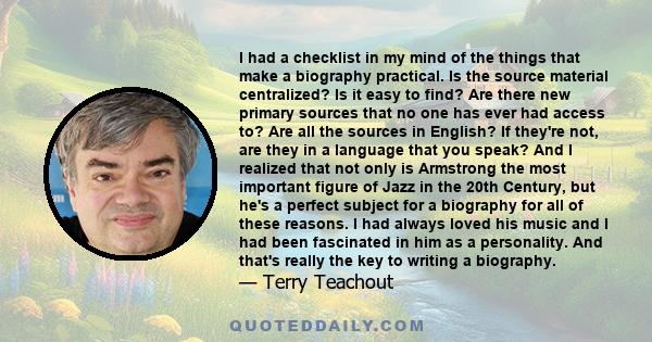 I had a checklist in my mind of the things that make a biography practical. Is the source material centralized? Is it easy to find? Are there new primary sources that no one has ever had access to? Are all the sources