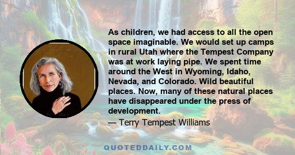 As children, we had access to all the open space imaginable. We would set up camps in rural Utah where the Tempest Company was at work laying pipe. We spent time around the West in Wyoming, Idaho, Nevada, and Colorado.