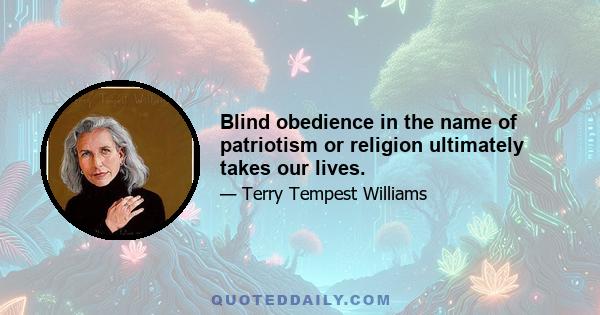 Blind obedience in the name of patriotism or religion ultimately takes our lives.