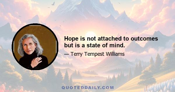 Hope is not attached to outcomes but is a state of mind.