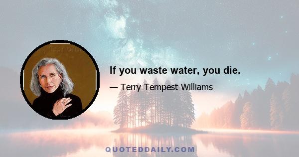 If you waste water, you die.