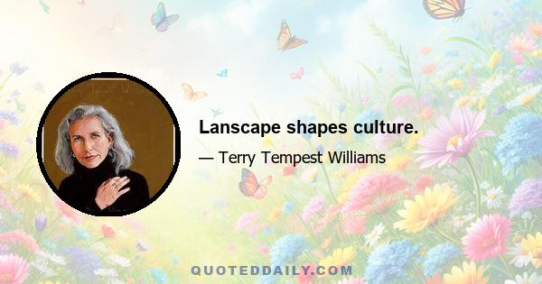 Lanscape shapes culture.