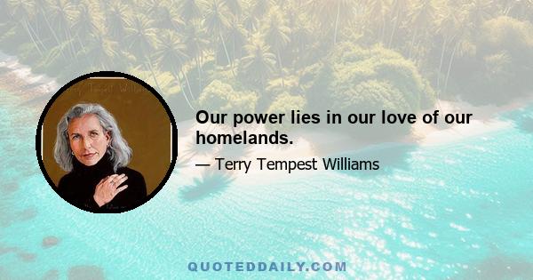 Our power lies in our love of our homelands.