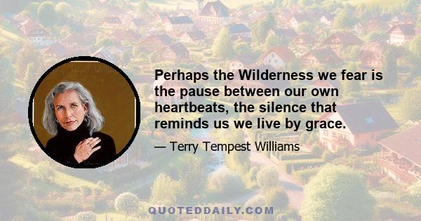 Perhaps the Wilderness we fear is the pause between our own heartbeats, the silence that reminds us we live by grace.