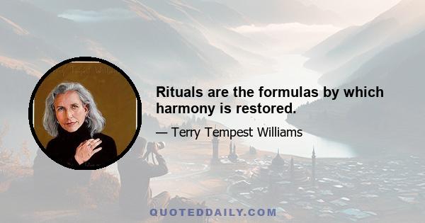 Rituals are the formulas by which harmony is restored.