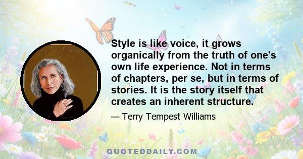 Style is like voice, it grows organically from the truth of one's own life experience. Not in terms of chapters, per se, but in terms of stories. It is the story itself that creates an inherent structure.