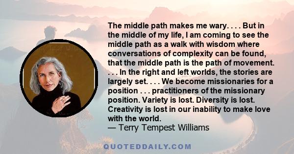 The middle path makes me wary. . . . But in the middle of my life, I am coming to see the middle path as a walk with wisdom where conversations of complexity can be found, that the middle path is the path of movement. . 