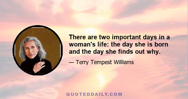 There are two important days in a woman's life: the day she is born and the day she finds out why.